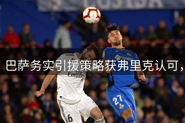 巴萨务实引援策略获弗里克认可，无需每日高调喊夺冠