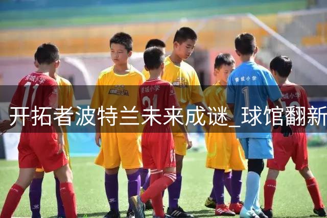 开拓者波特兰未来成谜 球馆翻新计划遭冷遇